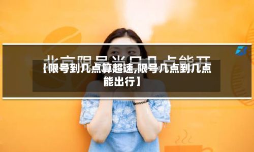 【限号到几点算超速,限号几点到几点能出行】