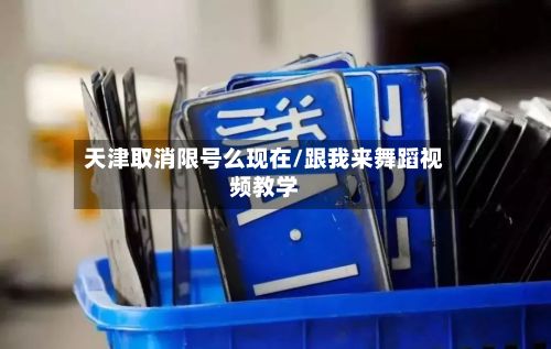 天津取消限号么现在/跟我来舞蹈视频教学-第3张图片