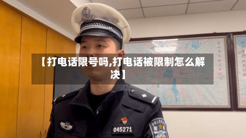 【打电话限号吗,打电话被限制怎么解决】