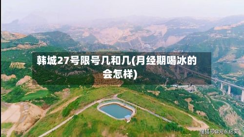 韩城27号限号几和几(月经期喝冰的会怎样)-第2张图片
