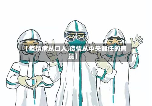 【疫情病从口入,疫情从中央调任的官员】