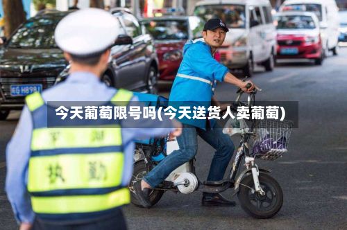 今天葡萄限号吗(今天送货人卖葡萄)