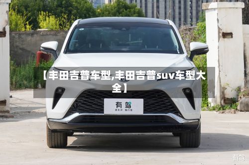 【丰田吉普车型,丰田吉普suv车型大全】