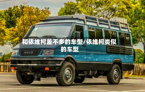 和依维柯差不多的车型/依维柯类似的车型