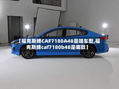 【福克斯牌CAF7180A48是啥车型,福克斯牌caf7180b48是哪款】