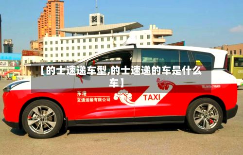 【的士速递车型,的士速递的车是什么车】