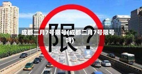 成都二月7号限号(成都二月7号限号吗)