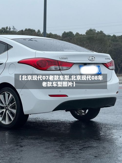 【北京现代07老款车型,北京现代08年老款车型图片】