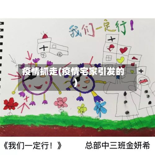 疫情抓走(疫情宅家引发的)