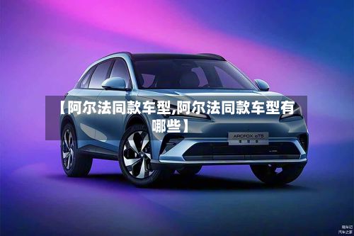 【阿尔法同款车型,阿尔法同款车型有哪些】