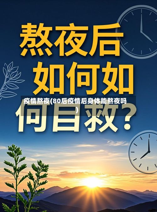 疫情熬夜(80后疫情后身体能熬夜吗)