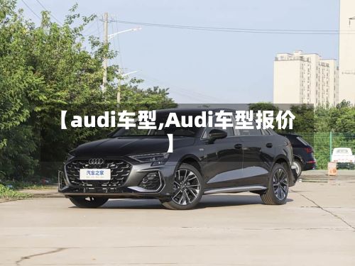 【audi车型,Audi车型报价】