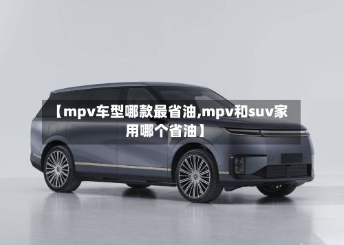 【mpv车型哪款最省油,mpv和suv家用哪个省油】