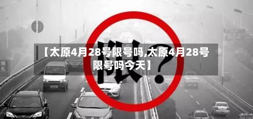 【太原4月28号限号吗,太原4月28号限号吗今天】