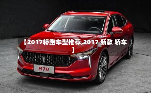 【2017轿跑车型推荐,2017 新款 轿车】-第2张图片