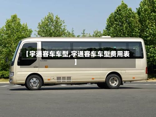 【宇通客车车型,宇通客车车型费用表】