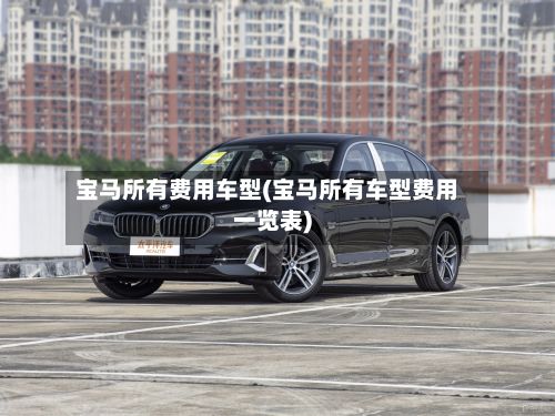 宝马所有费用车型(宝马所有车型费用一览表)