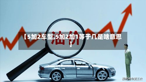 【5加2车型,5加2加1等于几是啥意思】