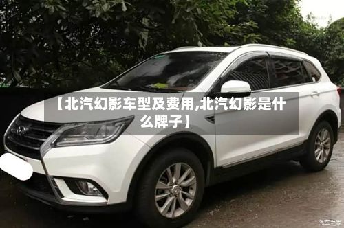 【北汽幻影车型及费用,北汽幻影是什么牌子】
