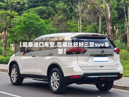 【尼桑进口车型,尼桑比较好三款suv车型】
