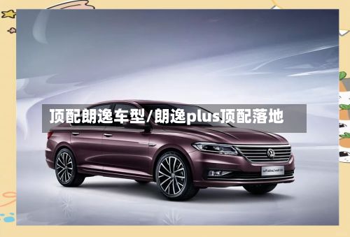 顶配朗逸车型/朗逸plus顶配落地-第2张图片