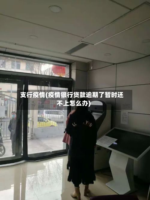 支行疫情(疫情银行贷款逾期了暂时还不上怎么办)