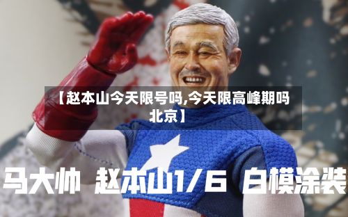 【赵本山今天限号吗,今天限高峰期吗北京】-第2张图片