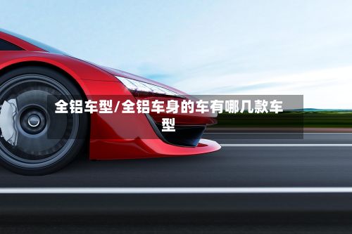 全铝车型/全铝车身的车有哪几款车型-第2张图片