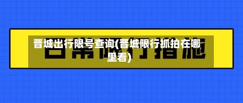 晋城出行限号查询(晋城限行抓拍在哪里看)-第2张图片