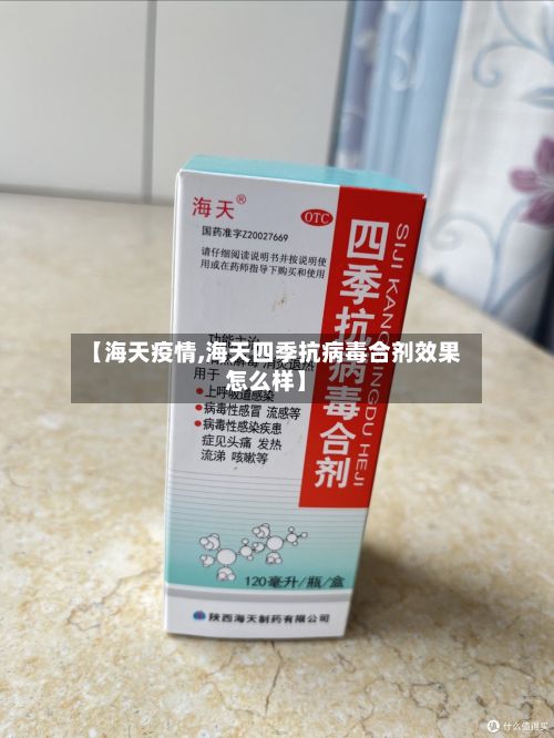 【海天疫情,海天四季抗病毒合剂效果怎么样】