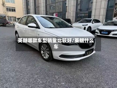 英朗哪款车型销量比较好/英朗什么车