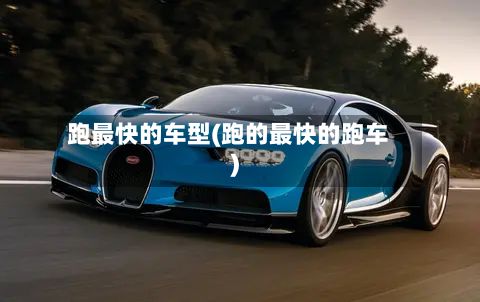 跑最快的车型(跑的最快的跑车)-第2张图片