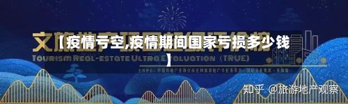 【疫情亏空,疫情期间国家亏损多少钱】-第2张图片