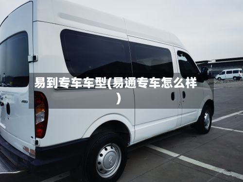 易到专车车型(易通专车怎么样)