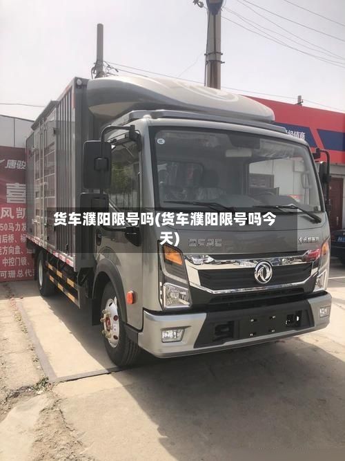 货车濮阳限号吗(货车濮阳限号吗今天)-第2张图片