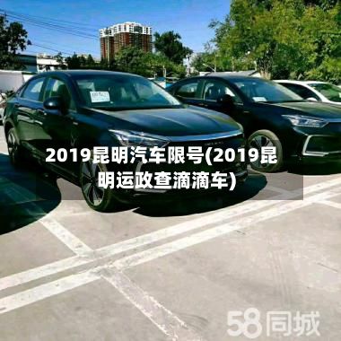 2019昆明汽车限号(2019昆明运政查滴滴车)