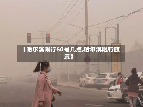 【哈尔滨限行60号几点,哈尔滨限行政策】