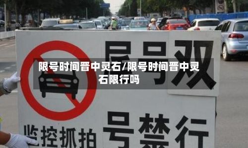 限号时间晋中灵石/限号时间晋中灵石限行吗-第2张图片