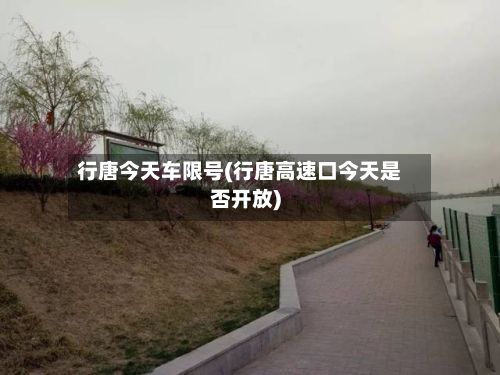 行唐今天车限号(行唐高速口今天是否开放)-第2张图片