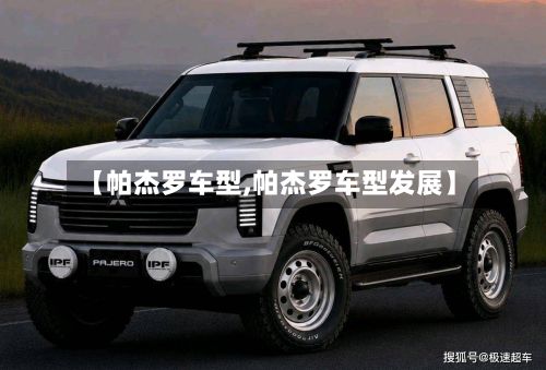 【帕杰罗车型,帕杰罗车型发展】-第2张图片