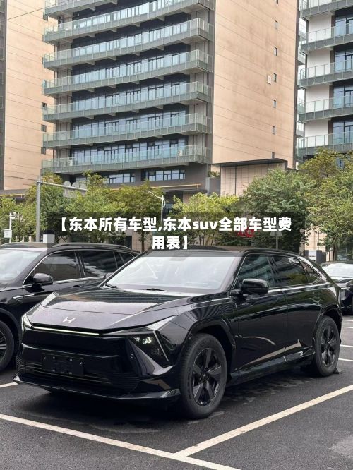 【东本所有车型,东本suv全部车型费用表】
